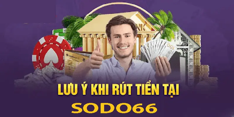 Một số lưu ý khi tiến hành rút tiền Sodo66